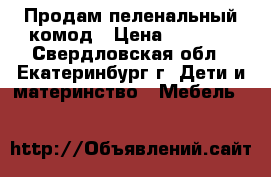 Продам пеленальный комод › Цена ­ 2 500 - Свердловская обл., Екатеринбург г. Дети и материнство » Мебель   